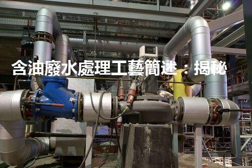 含油廢水處理工藝簡述：揭秘行業(yè)黑科技？